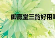 御赢堂三韵好用吗（御赢堂三韵价格）