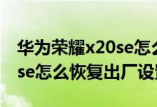 华为荣耀x20se怎么强制恢复出厂（荣耀x20se怎么恢复出厂设置）