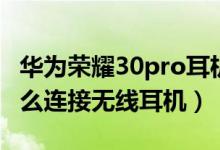 华为荣耀30pro耳机孔在哪里（荣耀50pro怎么连接无线耳机）