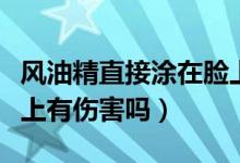 风油精直接涂在脸上可以除螨吗（风油精涂脸上有伤害吗）