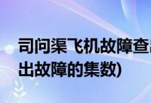 司问渠飞机故障查出是第几集(司问渠飞机查出故障的集数)