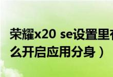 荣耀x20 se设置里有应用分身（荣耀x20se怎么开启应用分身）