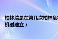 柏林墙是在第几次柏林危机时建立（柏林墙于第几次柏林危机时建立）