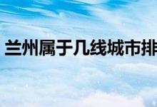 兰州属于几线城市排名（兰州属于几线城市）