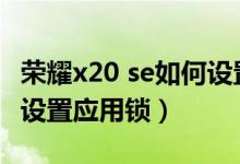 荣耀x20 se如何设置应用锁（荣耀x20se怎么设置应用锁）