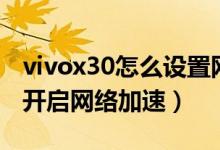 vivox30怎么设置网络加速（荣耀x20se怎么开启网络加速）