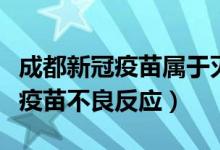 成都新冠疫苗属于灭活疫苗吗（成都生物新冠疫苗不良反应）