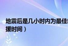 地震后是几小时内为最佳救援时间（地震后几小时为最佳救援时间）