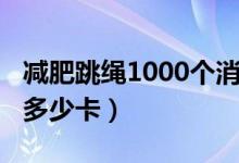 减肥跳绳1000个消耗多少（跳绳1000个消耗多少卡）