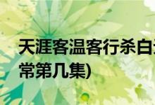 天涯客温客行杀白无常第几集(温客行杀白无常第几集)