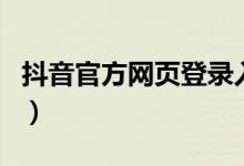 抖音官方网页登录入口（抖音网页版登录入口）