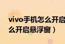 vivo手机怎么开启悬浮窗回复（vivo手机怎么开启悬浮窗）