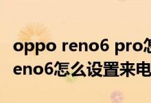 oppo reno6 pro怎么设置来电壁纸（opporeno6怎么设置来电转接）