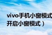 vivo手机小窗模式如何打开（vivo手机如何开启小窗模式）