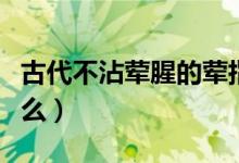 古代不沾荤腥的荤指什么（古代的荤腥是指什么）