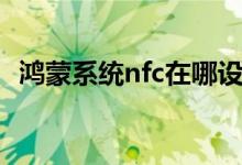 鸿蒙系统nfc在哪设置（鸿蒙nfc如何开启）