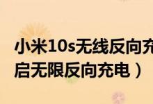 小米10s无线反向充电怎么用（小米10怎么开启无限反向充电）