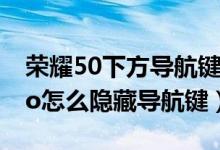 荣耀50下方导航键怎么自动隐藏（荣耀50pro怎么隐藏导航键）