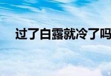 过了白露就冷了吗（白露就开始冷了吗）