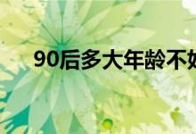 90后多大年龄不好找媳妇（90后多大）