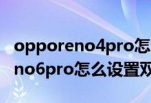 opporeno4pro怎么弄双击屏幕亮（opporeno6pro怎么设置双击锁屏）