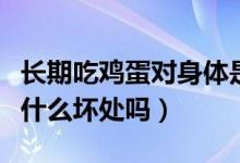 长期吃鸡蛋对身体是好还是坏（经常吃鸡蛋有什么坏处吗）