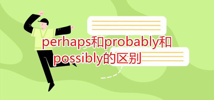 perhaps和probably和possibly的区别