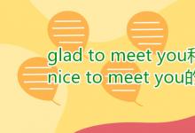 教育资讯：glad to meet you和nice to meet you的区别