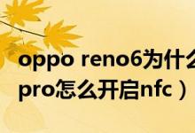 oppo reno6为什么不支持nfc（opporeno6pro怎么开启nfc）