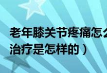 老年膝关节疼痛怎么回事（老年膝关节疼痛的治疗是怎样的）