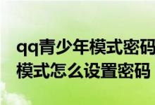 qq青少年模式密码怎么重新设置（qq青少年模式怎么设置密码）