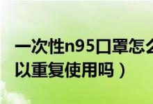 一次性n95口罩怎么重复使用（一次性口罩可以重复使用吗）