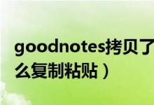 goodnotes拷贝了怎么粘贴（goodnotes怎么复制粘贴）