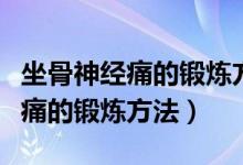 坐骨神经痛的锻炼方法可以跳绳吗（坐骨神经痛的锻炼方法）