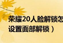 荣耀20人脸解锁怎么设置（荣耀50pro怎么设置面部解锁）