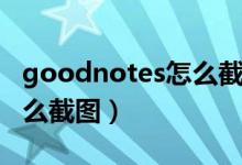 goodnotes怎么截图做笔记（goodnotes怎么截图）