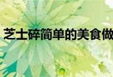 芝士碎简单的美食做法（芝士碎的简易做法）