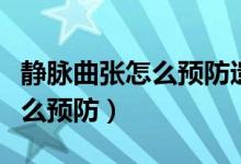 静脉曲张怎么预防遗传给下一代（静脉曲张怎么预防）