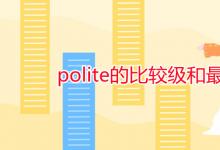 教育资讯：polite的比较级和最高级