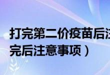 打完第二价疫苗后注意什么事项（二价疫苗打完后注意事项）