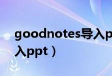 goodnotes导入ppt（goodnotes5怎么导入ppt）