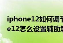 iphone12如何调节辅助触控灵敏度（iPhone12怎么设置辅助触控）