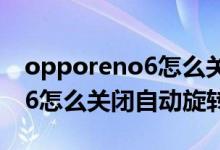 opporeno6怎么关闭自动旋转（opporeno6怎么关闭自动旋转）