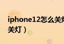 iphone12怎么关灯（iPhone12怎么打开闪关灯）