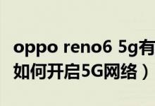 oppo reno6 5g有些什么功能（opporeno6如何开启5G网络）