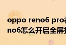 oppo reno6 pro看电视怎么全屏（opporeno6怎么开启全屏拍照）