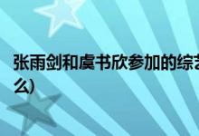 张雨剑和虞书欣参加的综艺(张雨剑和虞书欣参加的综艺是什么)