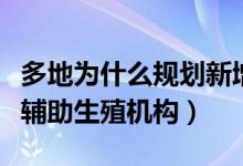 多地为什么规划新增人类辅助生殖机构（人类辅助生殖机构）