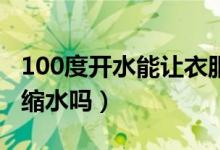 100度开水能让衣服缩水吗（用开水能让衣服缩水吗）