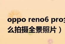 oppo reno6 pro全景光效（opporeno6怎么拍摄全景照片）